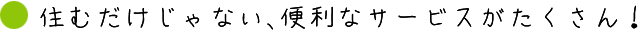 住むだけじゃない、便利なサービスがたくさん！